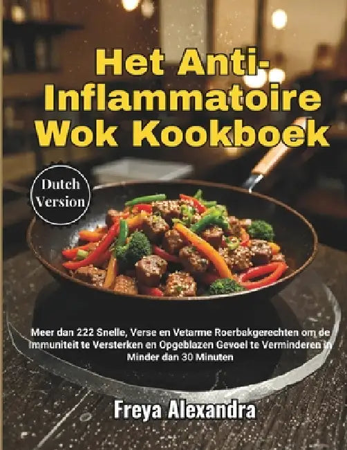 Het Anti-Inflammatoire Wok Kookboek: Meer dan 222 Snelle, Verse en Vetarme Roerbakgerechten om de Immuniteit te Versterken en Opgeblazen Gevoel te Ver by Freya Alexandra