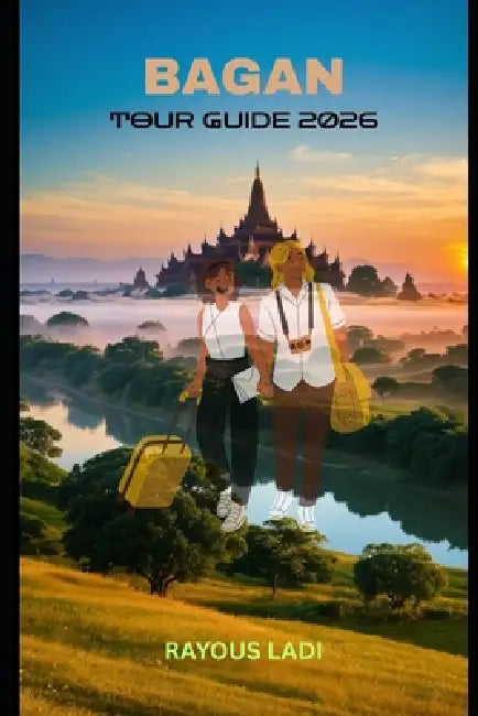 Bagan Tour Guide 2026: Discover Temples, Culture, Hidden Wonders, and Timeless Journeys Across Myanmar's Sacred Plains by Rayous Ladi