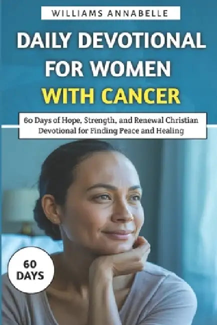 Daily Devotional for Women with Cancer: 60 Days of Hope, Strength, and Renewal Christian Devotional for Finding Peace and Healing by Williams Annabelle