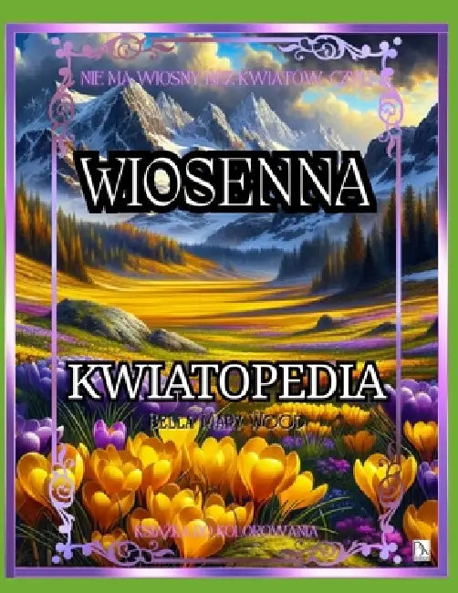 Wiosenna Kwiatopedia, czyli Nie ma wiosny bez kwiatów: książka z kwiatami by Bella Mary Wood