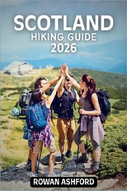 Scotland Hiking Guide 2026: Explore Breathtaking Trails, Stunning Landscapes, Hidden Gems of the Majestic Highlands and Islands by Rowan Ashford