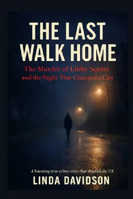 The Last Walk Home: The Murder of Libby Squire by Linda Davidson
