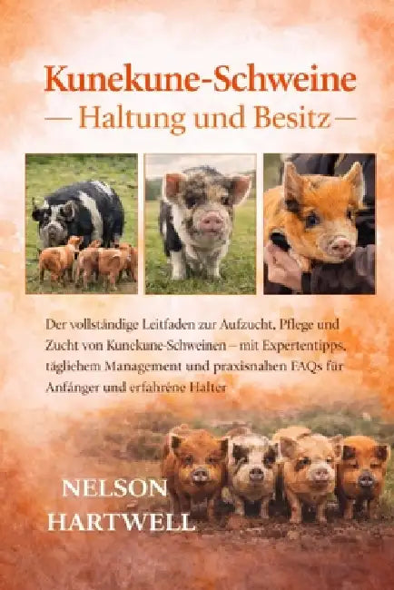 Kunekune-Schweine -: Der vollständige Leitfaden zur Aufzucht, Pflege und Zucht von Kunekune-Schweinen - mit Expertentipps, täglichem Management und pr by Nelson Hartwell