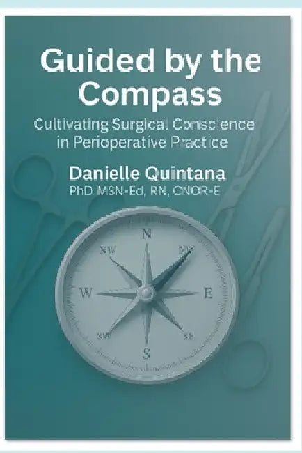 Guided by the Compass: Cultivating Surgical Conscience in Perioperative Practice by Danielle Quintana