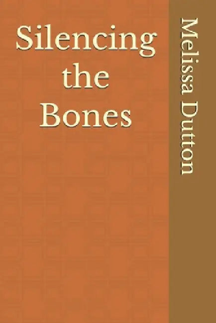 Silencing the Bones by Melissa Dutton