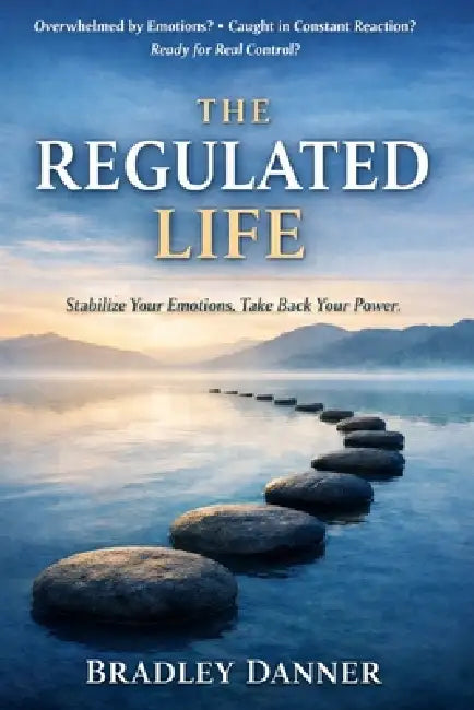 The Regulated Life: How Emotional Stability Creates Real Control by Bradley Danner