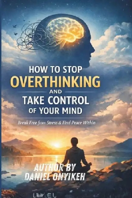 How to Stop Overthinking and Take Control of Your Mind by Daniel Onyikeh