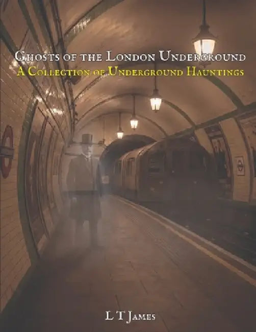 Ghosts of the London Underground: A Collection of Underground Hauntings by L. T. James, L. T. James