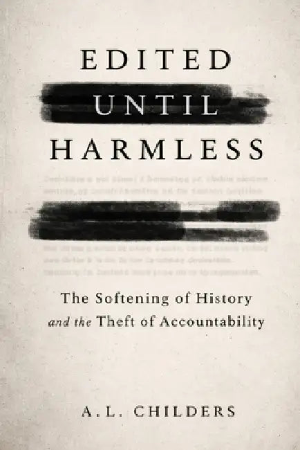 Edited Until Harmless: The Softening of History and the Theft of Accountability by A. L. Childers