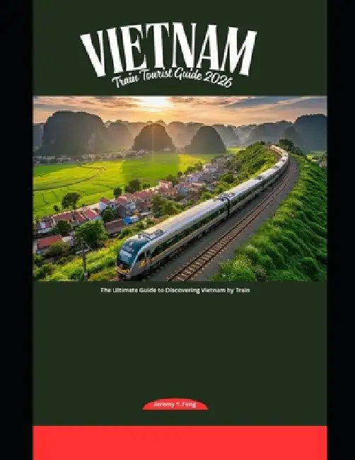 Vietnam Train Tourist Guide 2026: The Ultimate Guide to Discovering Vietnam by Train by Jeremy Y. Feng