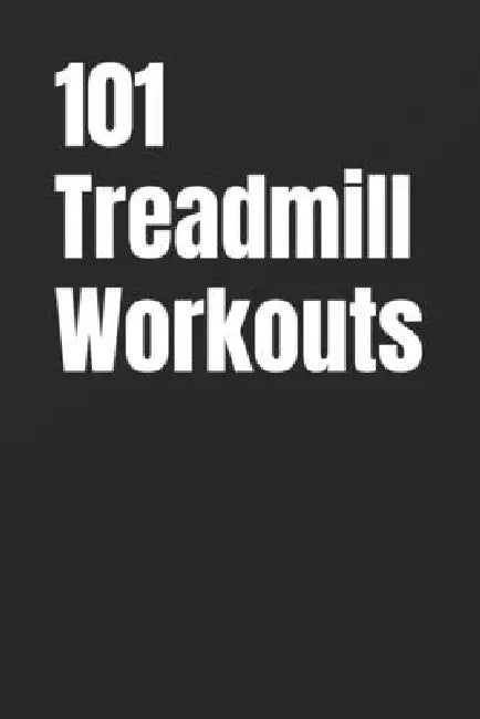 101 Treadmill Workouts: Simple Walking and Running Workouts for Real Results by Erik Myers