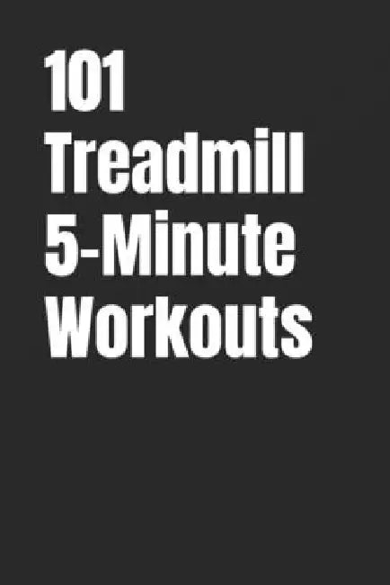 101 Treadmill 5-Minute Workouts: Quick, Effective Treadmill Workouts for Busy People by Erik Myers
