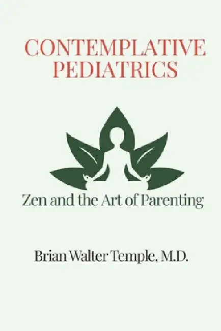 Contemplative Pediatrics: Zen and the Art of Parenting by Brian Temple