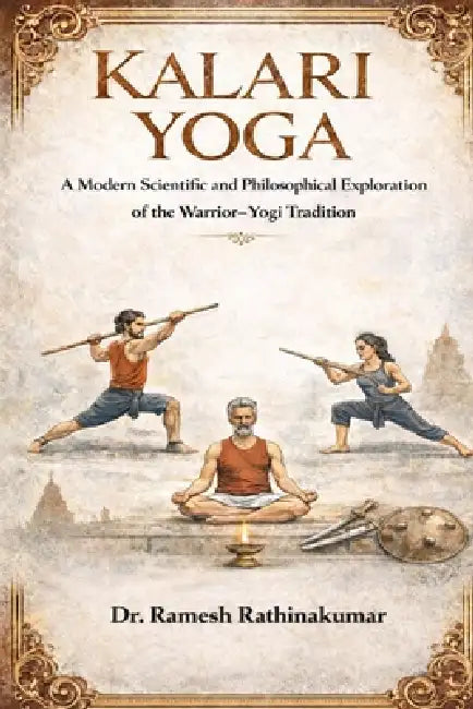 Kalari Yoga: A Modern Scientific and Philosophical Exploration of the Warrior-Yogi Tradition by Ramesh Rathinakumar