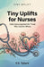 Tiny Uplifts for Nurses: Daily Encouragement for Those Who Care for Others by P. S. Tyliani