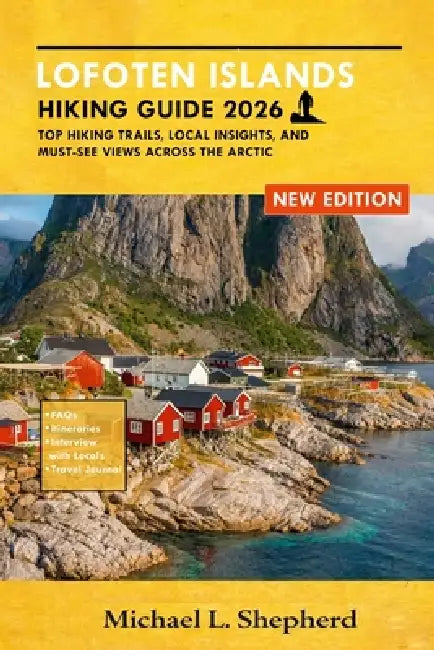 Lofoten Islands Hiking Guide 2026: Top Hiking Trails, Local Insights, and Must-See Views Across the Arctic by Michael L. Shepherd