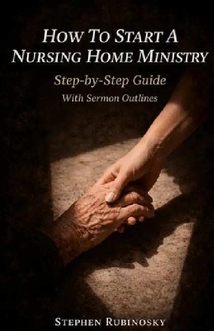 How To Start A Nursing Home Ministry: Step-by-Step Guide With Sermon Outlines by Stephen Rubinosky