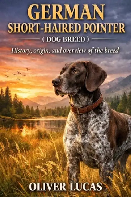 German Short-Haired Pointer ( Dog Breed ): History, origin, and overview of the breed by Oliver Lucas
