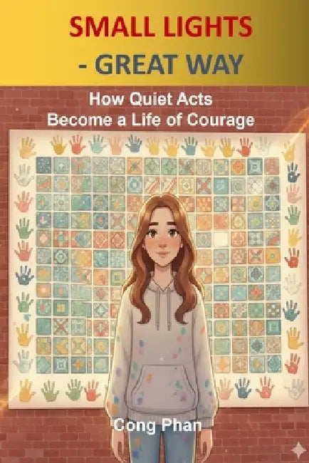 Small Lights - Great Way: How Quiet Acts Become a Life of Courage by Cong Phan