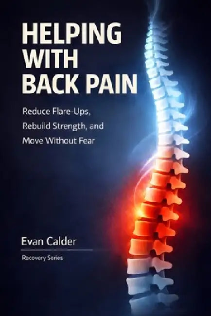 Helping with Back Pain: Reduce Flare-Ups, Rebuild Strength, and Move Without Fear by Evan Calder