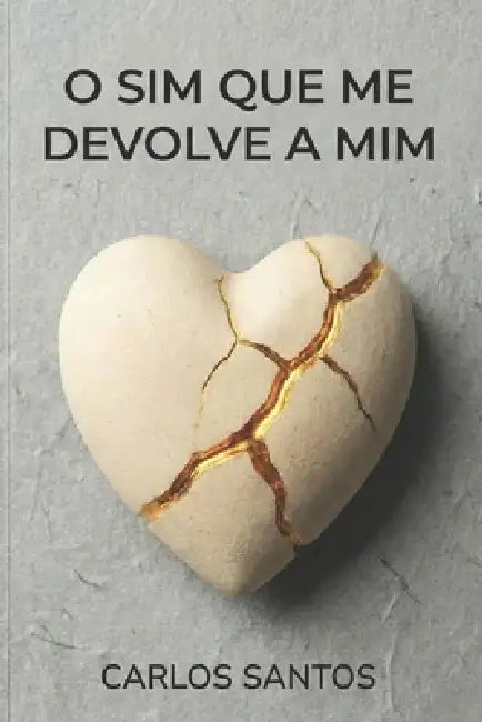 O Sim que me Devolve a Mim: Sobre amar sem se perder, escolher sem implorar e ficar inteiro. by Carlos Santos