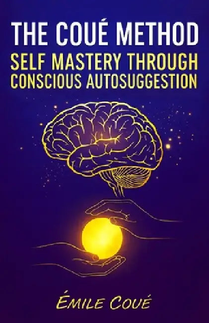 The Coué Method: Self Mastery Through Conscious Autosuggestion by G. S. a., Émile Coué