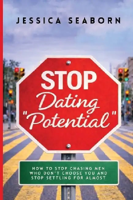 Stop Dating "Potential": How to Stop Chasing Men Who Don't Choose You and Stop Settling for Almost by Jessica Seaborn