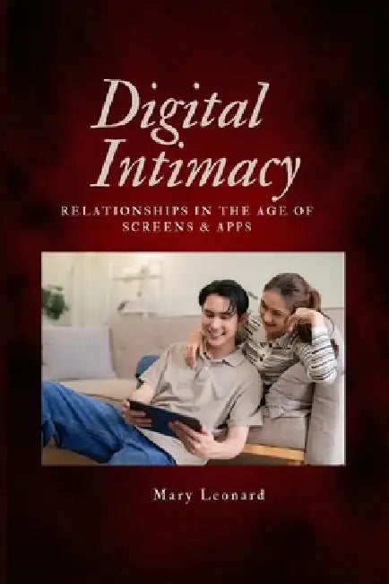 Digital Intimacy: Relationships in the age of screens & apps by Mary Leonard
