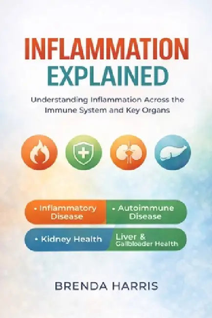Inflammation Explained: Understanding Inflammation Across the Immune System and Key Organs by Brenda Harris
