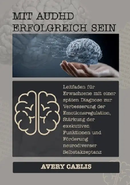 Mit AuDHD Erfolgreich Sein: Leitfaden für Erwachsene mit einer späten Diagnose zur Verbesserung der Emotionsregulation, Stärkung der exekutiven Funkti by Avery Caelis
