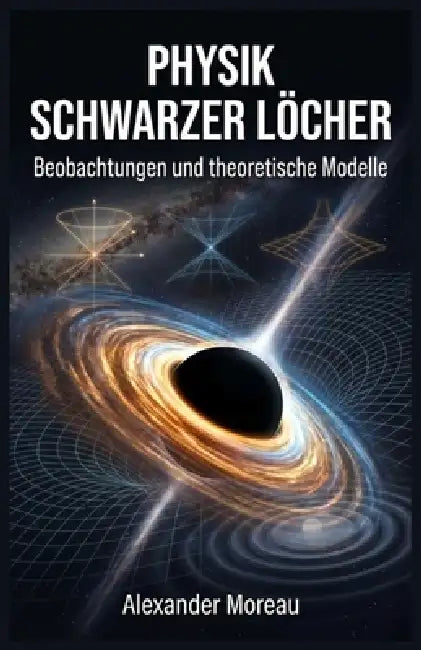 Physik Schwarzer Löcher: Beobachtungen und theoretische Modelle by Alexander Moreau