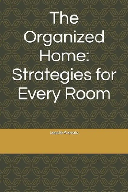 The Organized Home: Strategies for Every Room by Lesslie Arevalo