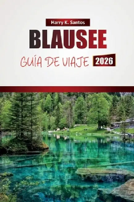 Blausee Guía de Viaje 2026: Descubre lagos pintorescos, senderos de senderismo, gastronomía local y aventuras al aire libre en los Alpes suizos by Harry K. Santos