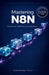 Mastering N8N: The Ultimate Guide to Workflow Automation: Boost Productivity, Connect Apps, and Streamline Tasks Without Coding by Thompson Tech