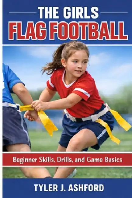 The girls flag football: Beginner skills, drills, and game basics by Tyler J. Ashford