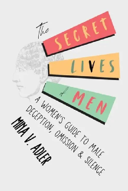 The Secret Lives of Men: A Women's Guide to Male Deception, Omission and Silence by Mina V. Adler