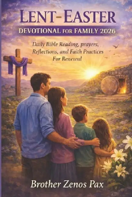 Lent-Easter Devotional for Family 2026: Daily Bible Reading, prayers, Reflections, and Faith Practices For Renewal by Brother Zenos Pax