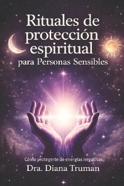 Rituales de protección espiritual para personas sensibles: Cómo protegerte de energías negativas by Dra Diana Truman