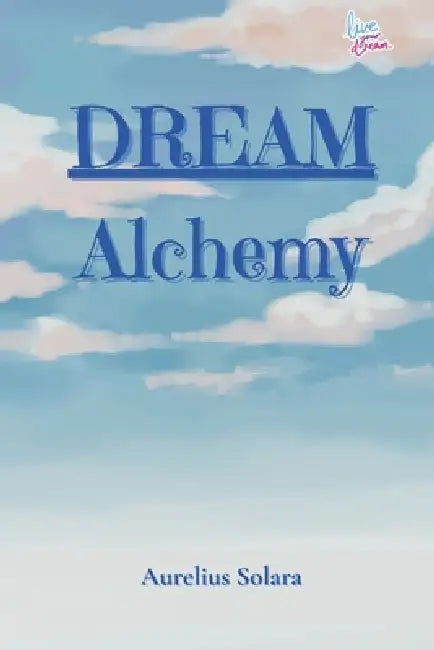 DREAM Alchemy: Capture. Understand. Transform. Turn Your Dreams Into Reality. by Aurelius Solara