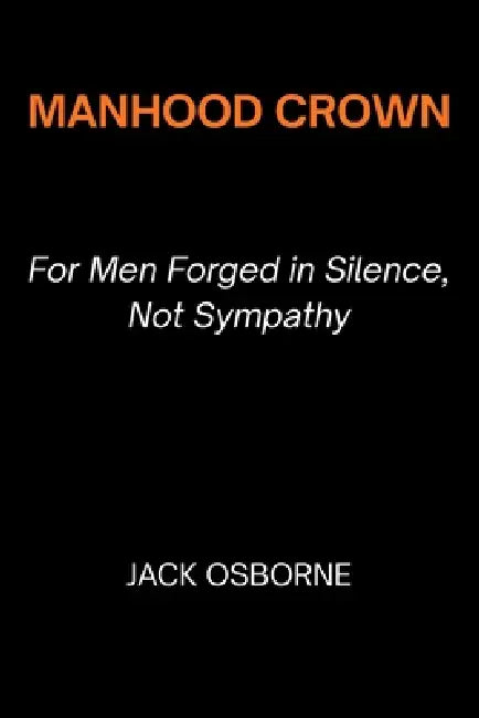 Manhood Crown: For Men Forged in Silence, Not Sympathy by Jack Osborne
