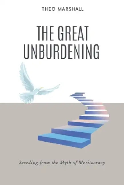 The Great Unburdening: Seceding from the Myth of Meritocracy by Theo Marshall