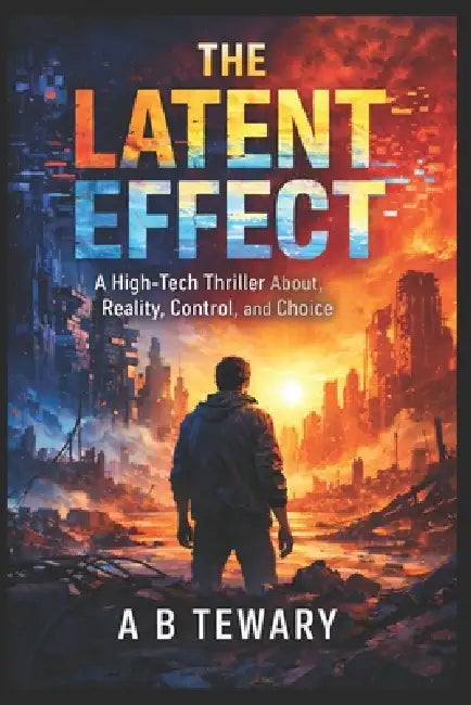The Latent Effect: A High-Tech Thriller About Reality, Control, and Choice by A. B. Tewary