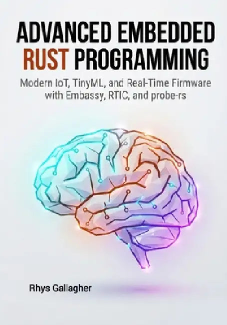 Advanced Embedded Rust Programming: Modern IoT, TinyML, and Real-Time Firmware with Embassy, RTIC, and probe-rs by Rhys Gallagher