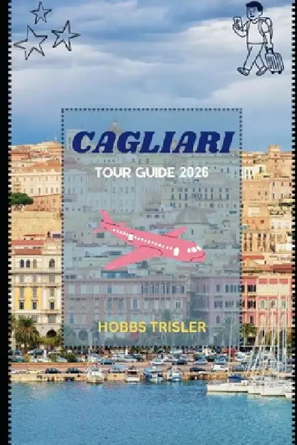 Cagliari Tour Guide 2026: Explore Hidden Gems, Local Culture, Beaches, History, and Culinary Delights by Hobbs Trisler