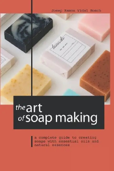 The Art of Soap Making: A Complete Guide to Creating Soaps with Essential Oils and Natural Essences by Magic Unicorn, Josep Ramon Vidal Bosch