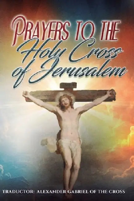 Prayers to the Holy Cross of Jerusalem by Alexander Gabriel Of the Cross