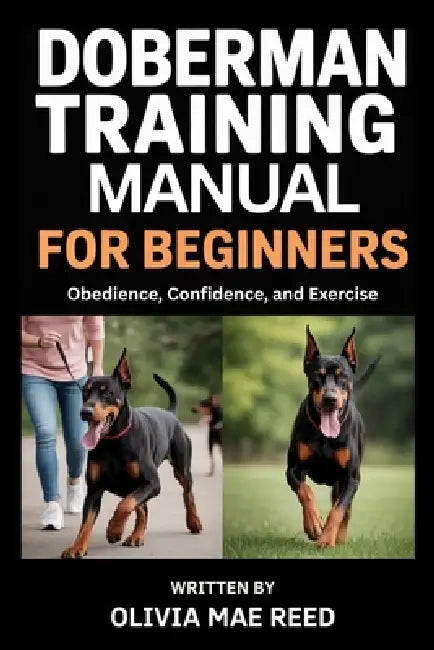Doberman Training Manual for beginners: Obedience, Confidence, and Exercise by Olivia Mae Reed