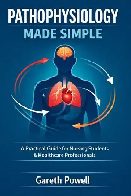 Pathophysiology Made Simple: A Practical Guide for Nursing Students & Healthcare Professionals by Gareth Powell