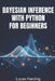 Bayesian Inference with Python for Beginners: An Introductory, Hands-On Guide to Probabilistic Modeling and Statistical Reasoning Using PyMC and NumPy by Lucas Harding