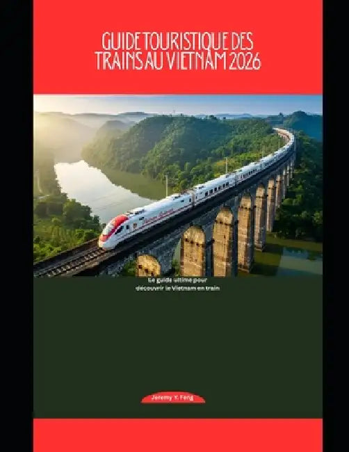 Guide touristique des trains au Vietnam 2026: Le guide ultime pour découvrir le Vietnam en train by Jeremy Y. Feng